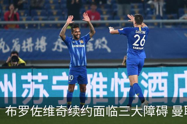 布罗佐维奇续约面临三大障碍 曼联巴黎正在关注他